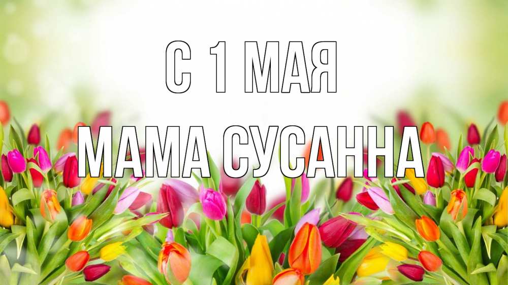Открытка на каждый день с именем, Мама-Сусанна С 1 мая С 1 мая Прикольная открытка с пожеланием онлайн скачать бесплатно 