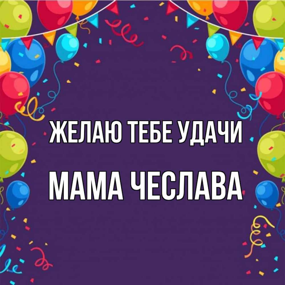 Открытка на каждый день с именем, Мама-Чеслава Желаю тебе удачи шары Прикольная открытка с пожеланием онлайн скачать бесплатно 