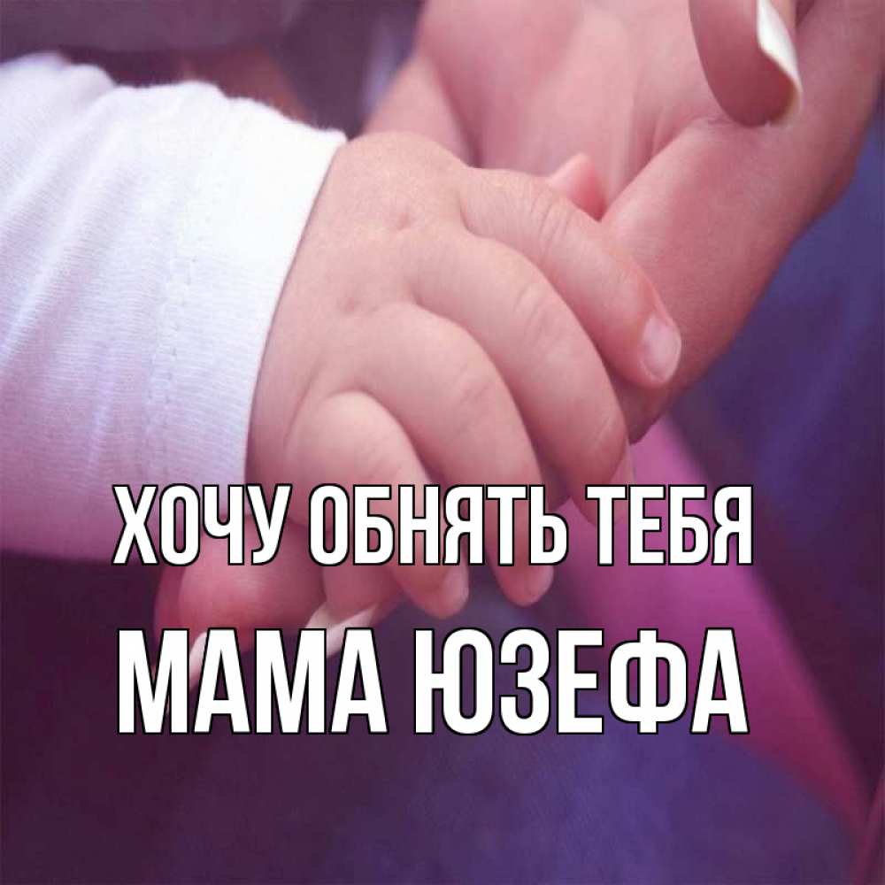 Открытка на каждый день с именем, Мама-Юзефа Хочу обнять тебя мама с ребенком Прикольная открытка с пожеланием онлайн скачать бесплатно 