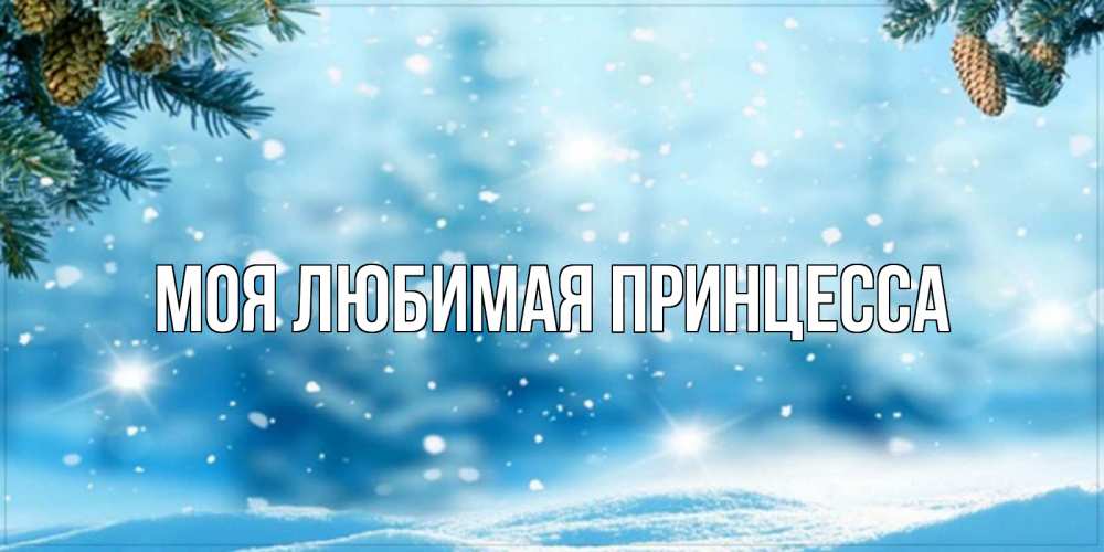 Открытка на каждый день с именем, Моя-Любимая-Принцесса Главная зимнее доброе утро Прикольная открытка с пожеланием онлайн скачать бесплатно 