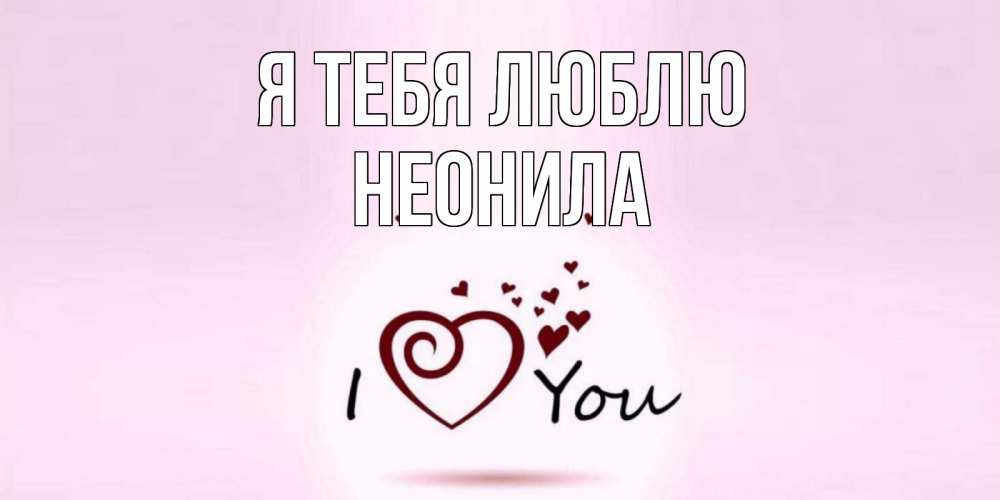 Открытка на каждый день с именем, Неонила Я тебя люблю сердце Прикольная открытка с пожеланием онлайн скачать бесплатно 