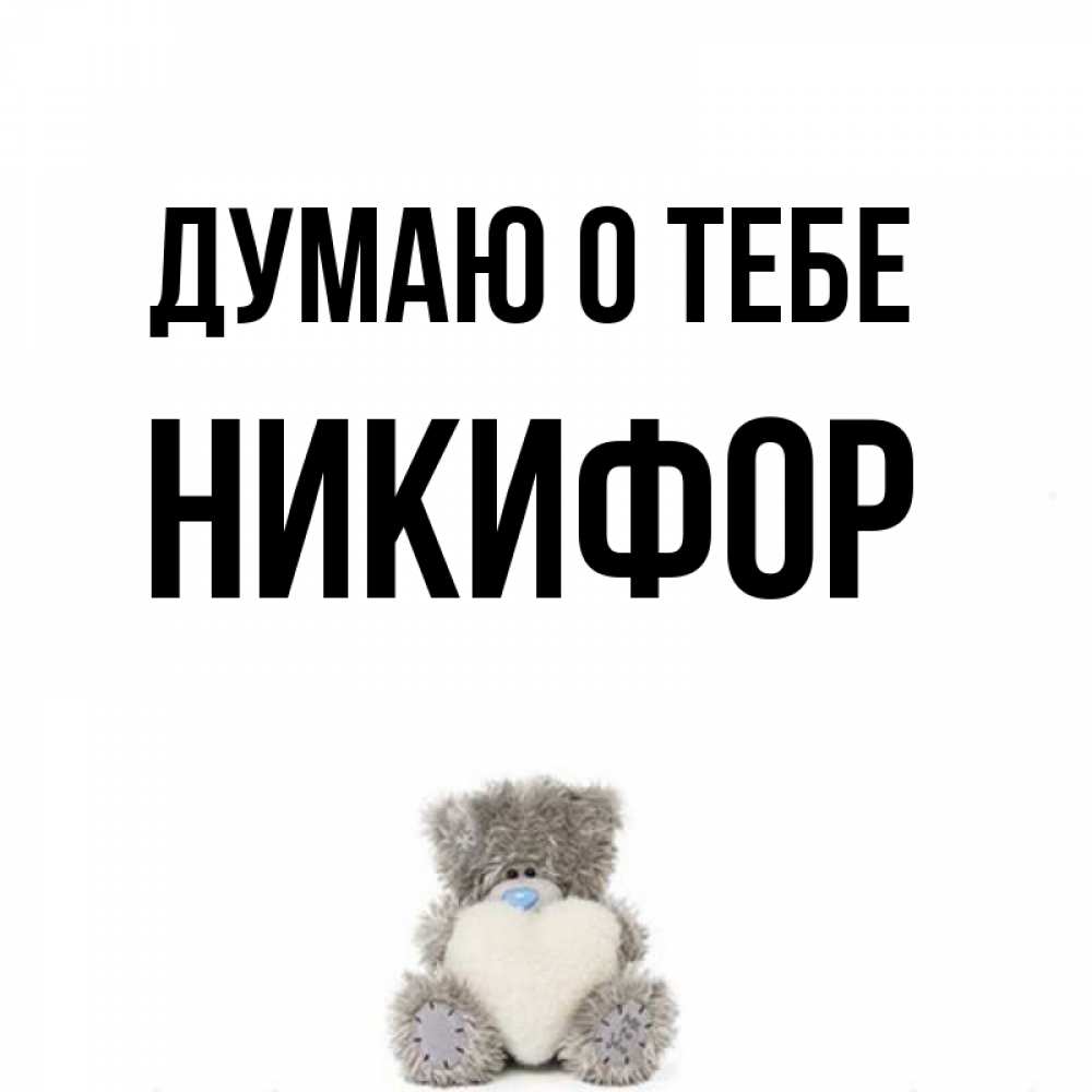 Открытка на каждый день с именем, Никифор Думаю о тебе тедди с сердечком для любимой Прикольная открытка с пожеланием онлайн скачать бесплатно 