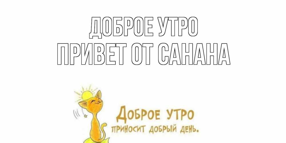 Открытка на каждый день с именем, Привет-от-Санана Доброе утро кот, солнце Прикольная открытка с пожеланием онлайн скачать бесплатно 