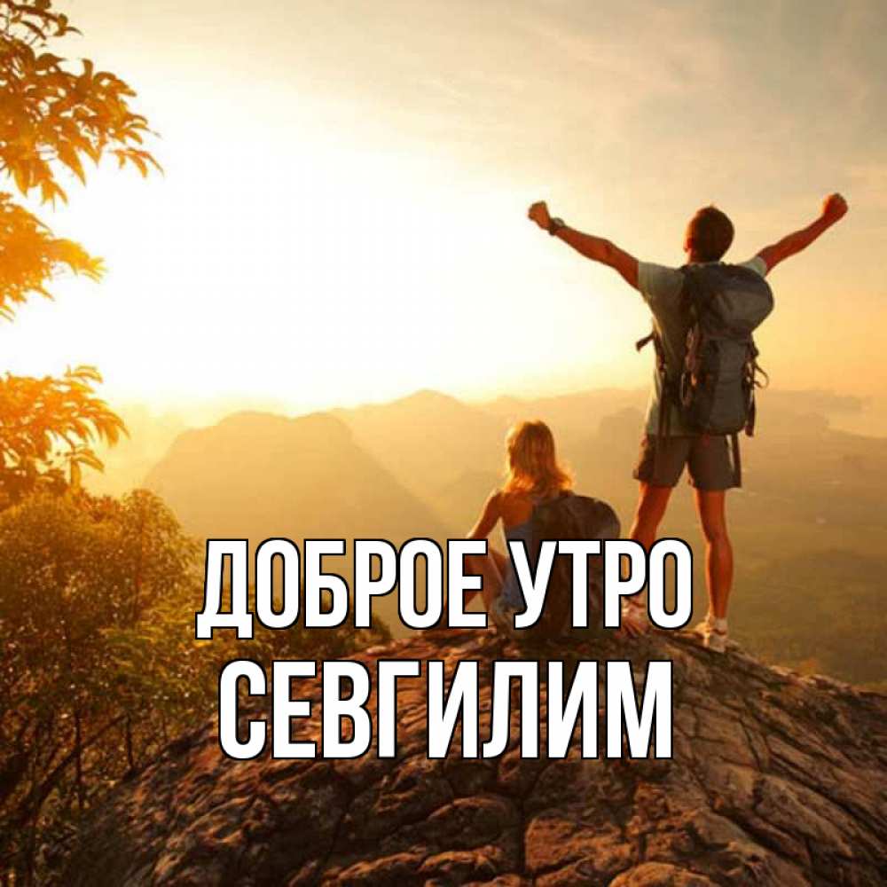 Открытка на каждый день с именем, Севгилим Доброе утро утро в горах Прикольная открытка с пожеланием онлайн скачать бесплатно 