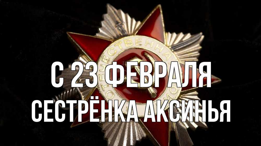 Открытка на каждый день с именем, Сестрёнка-Аксинья С 23 февраля 23 февраля Прикольная открытка с пожеланием онлайн скачать бесплатно 