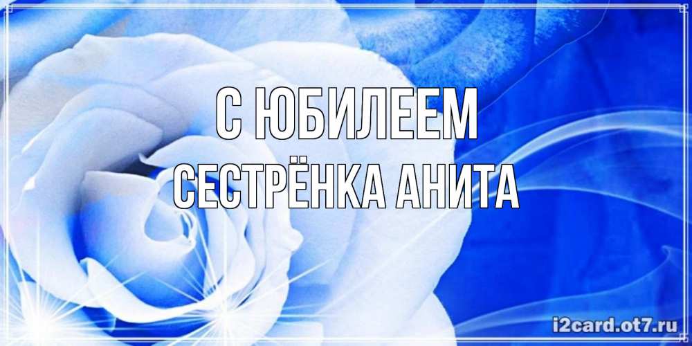 Открытка на каждый день с именем, Сестрёнка-Анита С юбилеем белая роза на голубом фоне Прикольная открытка с пожеланием онлайн скачать бесплатно 