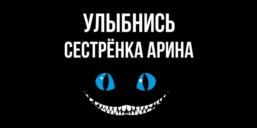 Открытка на каждый день с именем, Сестрёнка-Арина Улыбнись кот улыбается Прикольная открытка с пожеланием онлайн скачать бесплатно 