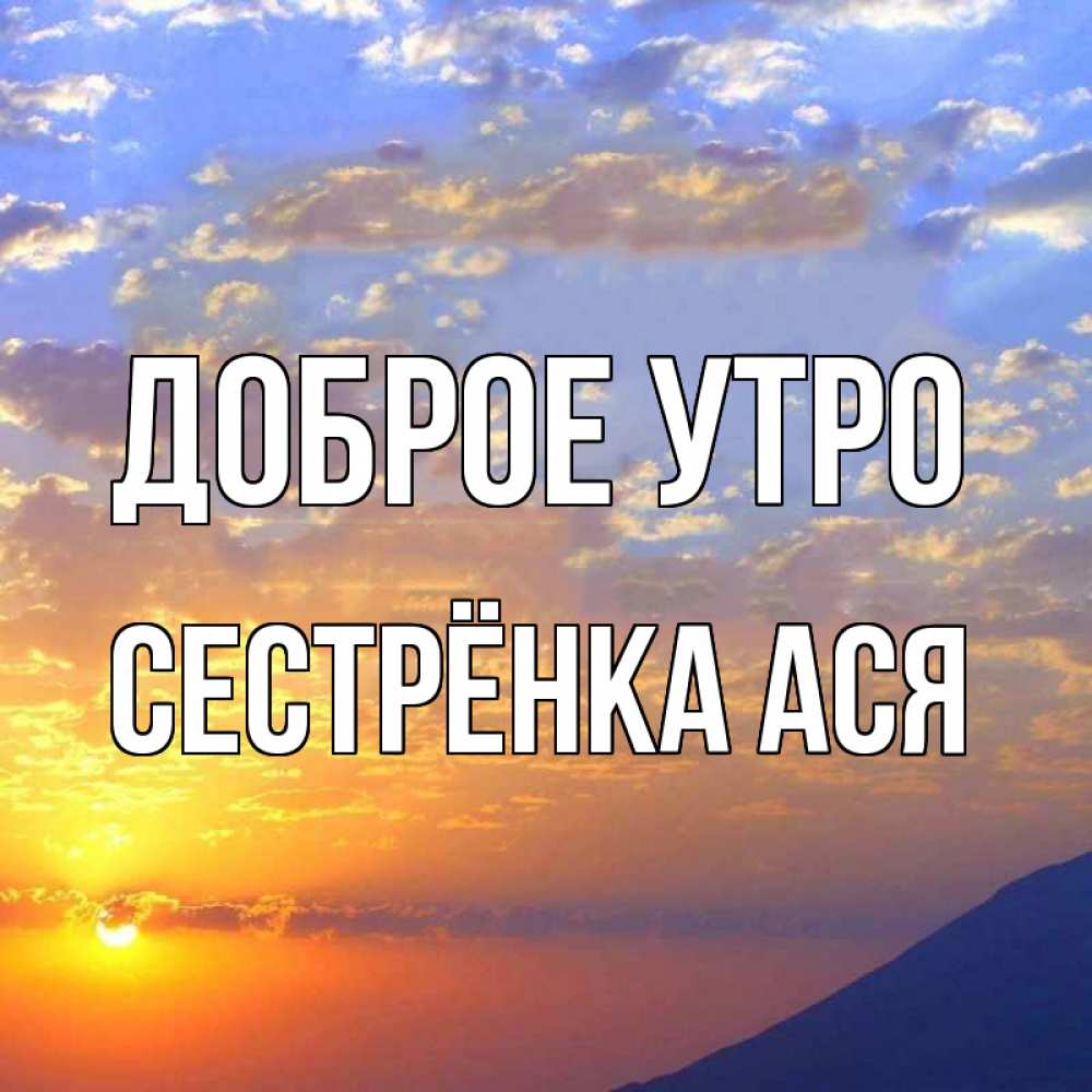 Открытка на каждый день с именем, Сестрёнка-Ася Доброе утро облака и солнце Прикольная открытка с пожеланием онлайн скачать бесплатно 