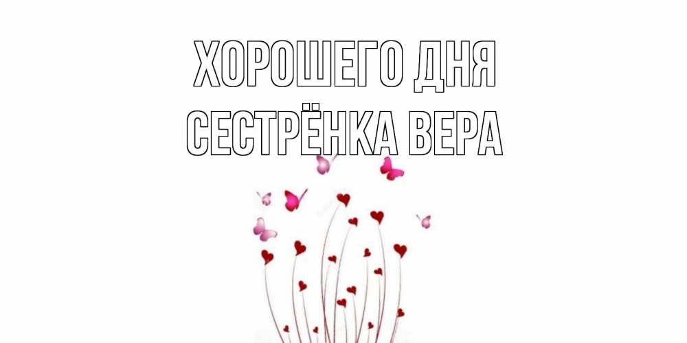 Открытка на каждый день с именем, Сестрёнка-Вера Хорошего дня отличного дня Прикольная открытка с пожеланием онлайн скачать бесплатно 