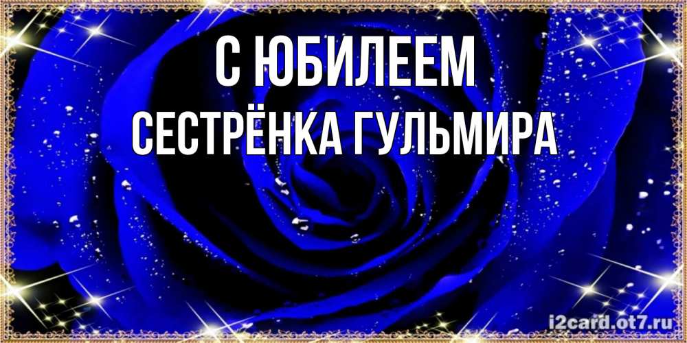 Открытка на каждый день с именем, Сестрёнка-Гульмира С юбилеем голубые цветы в росе Прикольная открытка с пожеланием онлайн скачать бесплатно 