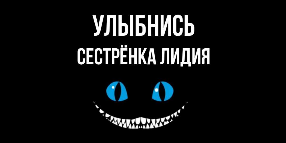 Открытка на каждый день с именем, Сестрёнка-Лидия Улыбнись кот улыбается Прикольная открытка с пожеланием онлайн скачать бесплатно 