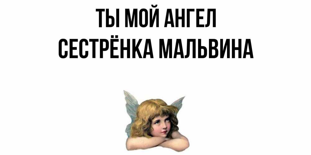 Открытка на каждый день с именем, Сестрёнка-Мальвина Ты мой ангел ангел Прикольная открытка с пожеланием онлайн скачать бесплатно 