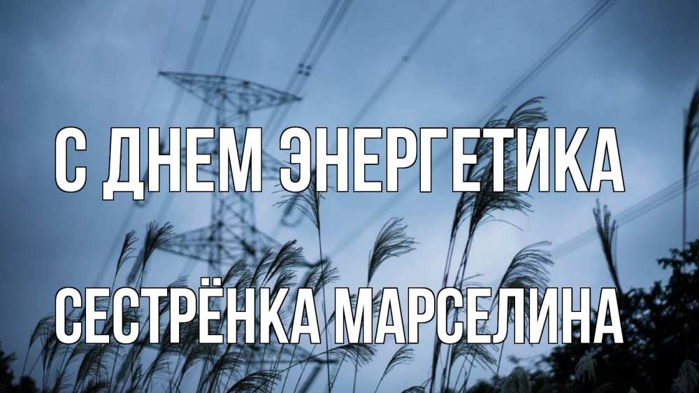 Открытка на каждый день с именем, Сестрёнка-Марселина С днем энергетика ЛЭП электричество Прикольная открытка с пожеланием онлайн скачать бесплатно 