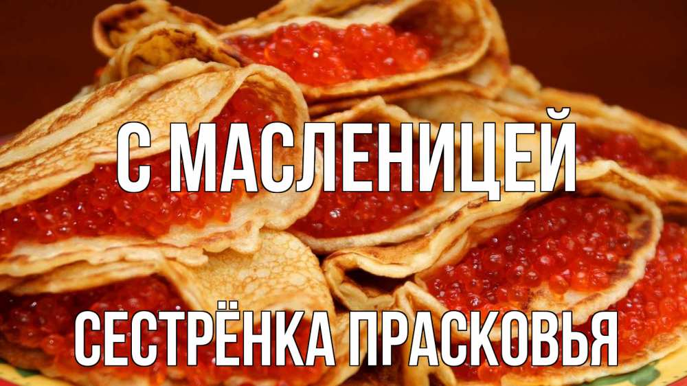 Открытка на каждый день с именем, Сестрёнка-Прасковья С масленицей блины Прикольная открытка с пожеланием онлайн скачать бесплатно 