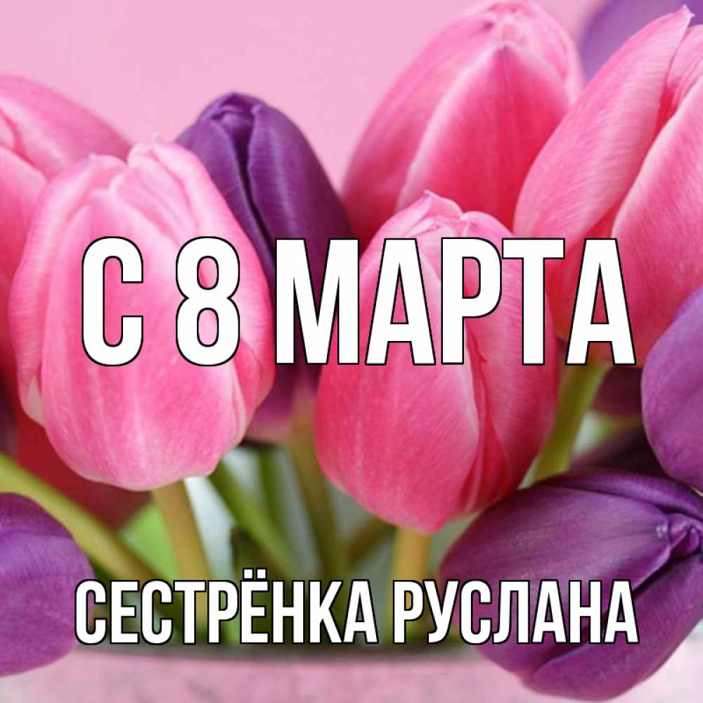 Открытка на каждый день с именем, Сестрёнка-Руслана С 8 МАРТА маме 1 Прикольная открытка с пожеланием онлайн скачать бесплатно 
