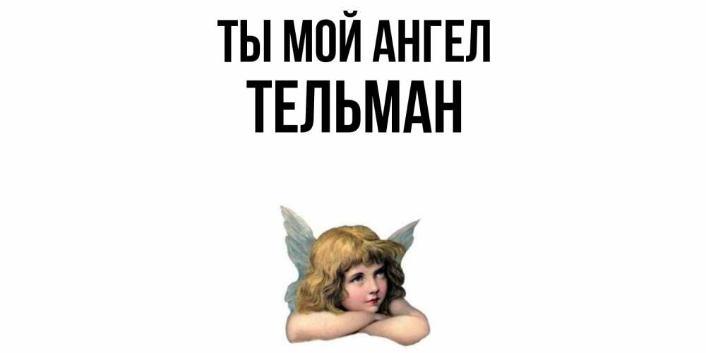 Открытка на каждый день с именем, Тельман Ты мой ангел ангел Прикольная открытка с пожеланием онлайн скачать бесплатно 