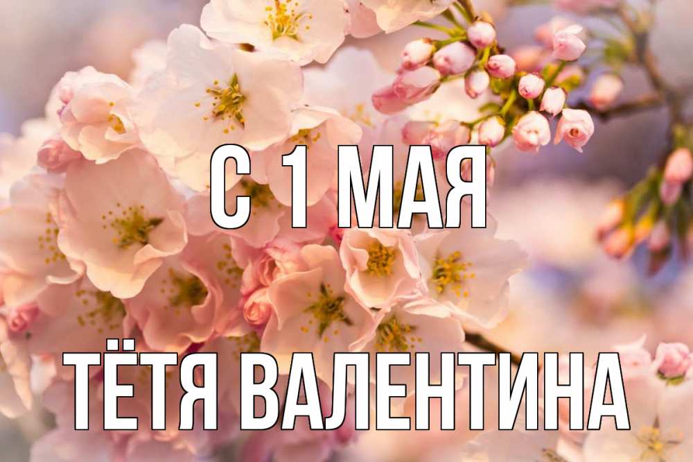 Открытка на каждый день с именем, Тётя-Валентина С 1 мая С 1 мая Прикольная открытка с пожеланием онлайн скачать бесплатно 