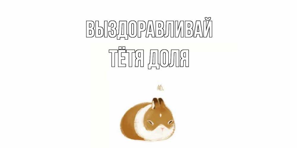 Открытка на каждый день с именем, Тётя-Доля Выздоравливай морская свинка на открытке с пожеланиями не болеть Прикольная открытка с пожеланием онлайн скачать бесплатно 