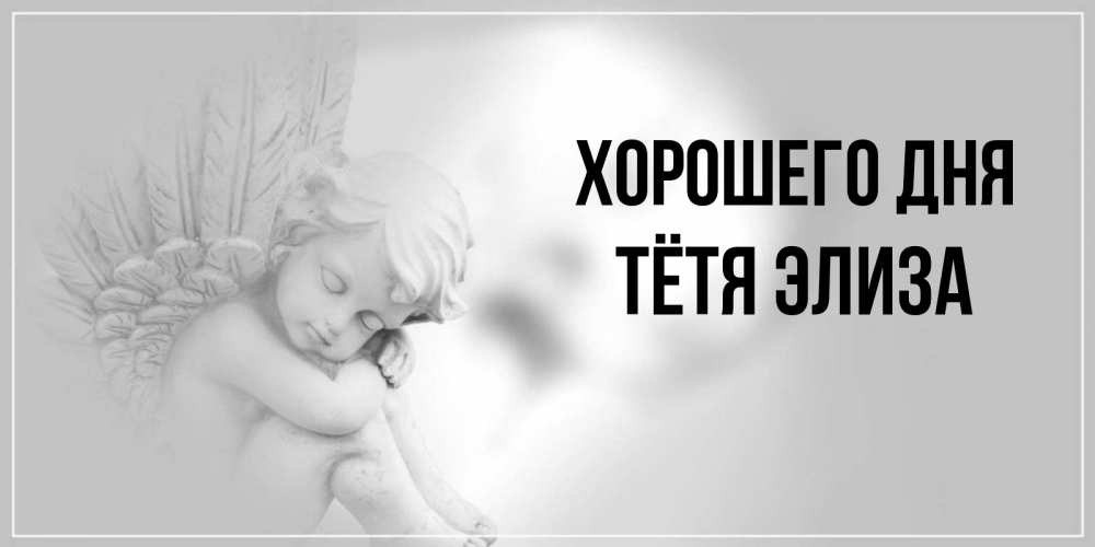 Открытка на каждый день с именем, Тётя-Элиза Хорошего дня ангел Прикольная открытка с пожеланием онлайн скачать бесплатно 