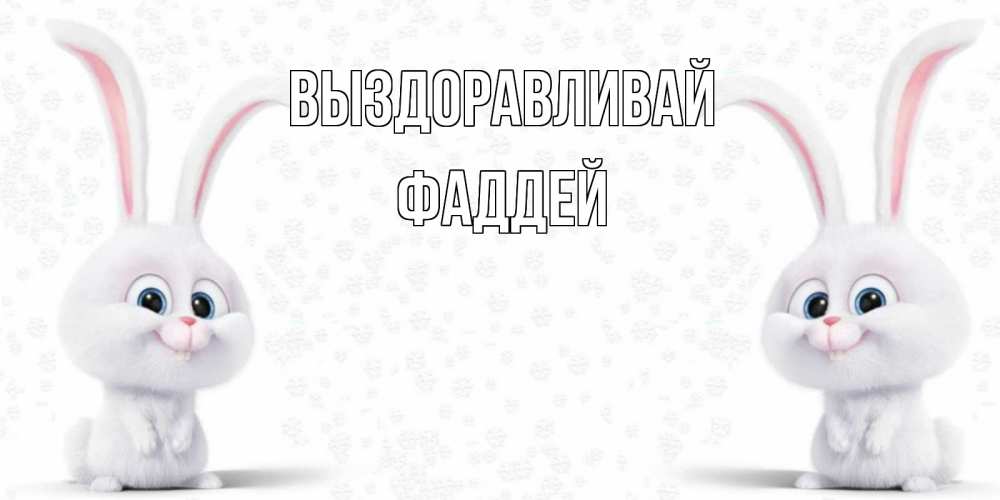 Открытка на каждый день с именем, Фаддей Выздоравливай не болей с зайцем Прикольная открытка с пожеланием онлайн скачать бесплатно 