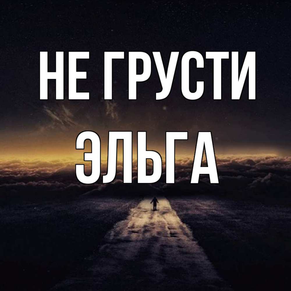 Открытка на каждый день с именем, Эльга Не грусти дорога в никуда Прикольная открытка с пожеланием онлайн скачать бесплатно 
