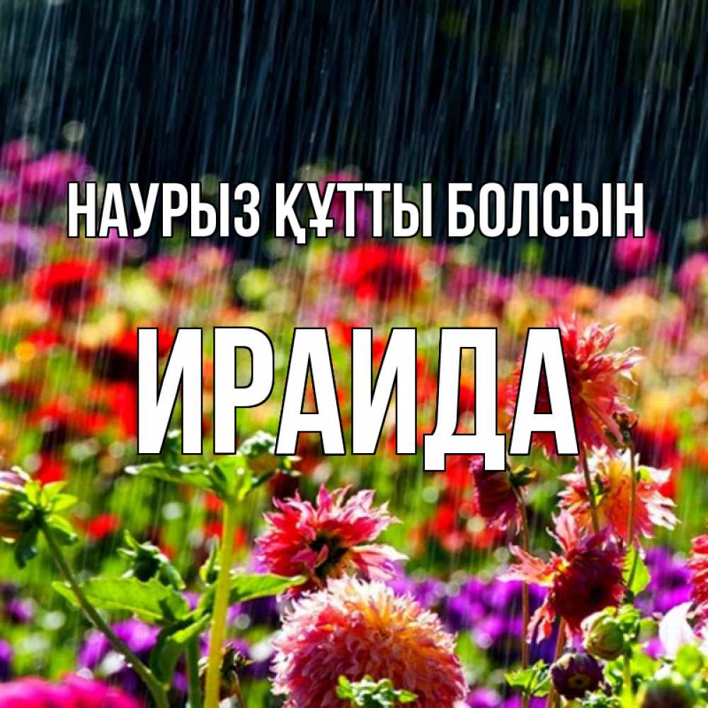 Открытка на каждый день с именем, Ираида Наурыз құтты болсын цветы под дождиком к наурызу Прикольная открытка с пожеланием онлайн скачать бесплатно 