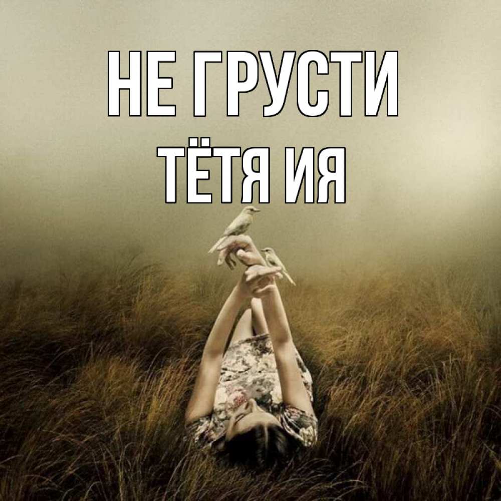 Открытка на каждый день с именем, Тётя-Ия Не грусти поле и туман Прикольная открытка с пожеланием онлайн скачать бесплатно 