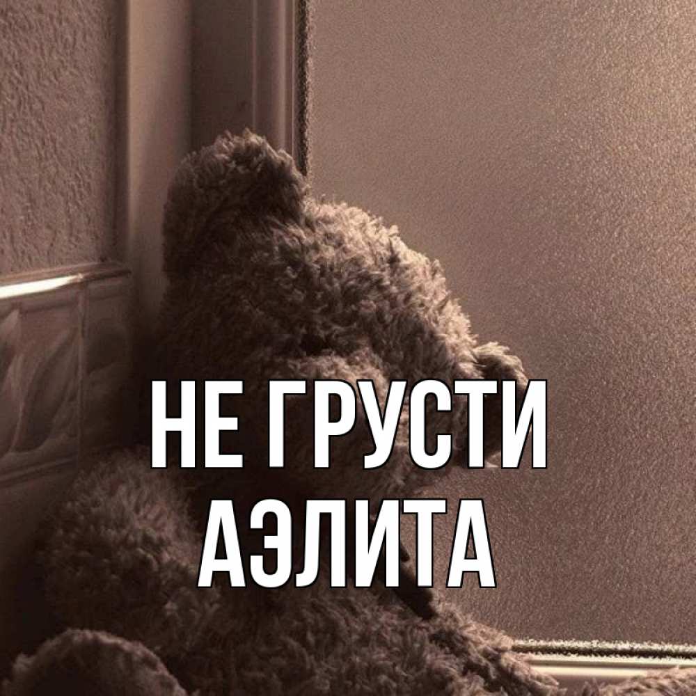 Открытка на каждый день с именем, Аэлита Не грусти стекол рефленое Прикольная открытка с пожеланием онлайн скачать бесплатно 
