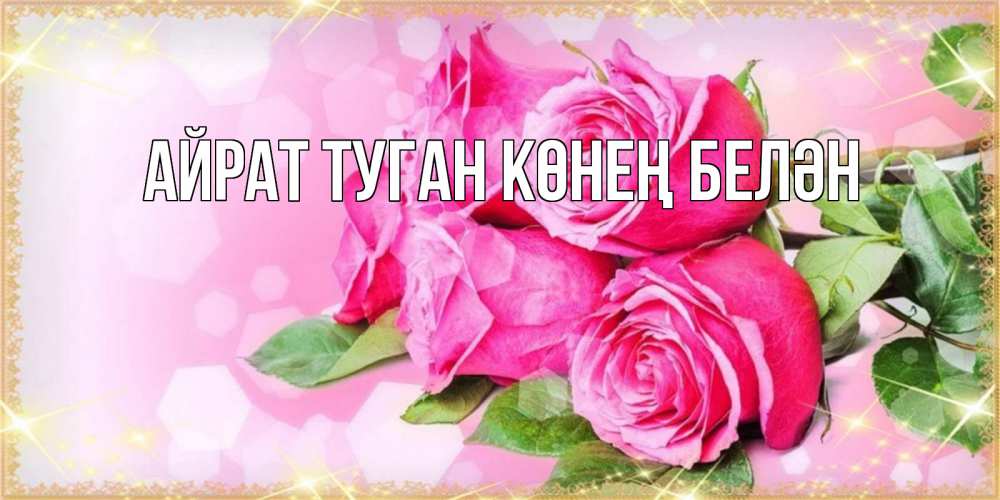 Открытка на каждый день с именем, Айрат-туган-көнең-белән Главная открытка с розами на международный женский день Прикольная открытка с пожеланием онлайн скачать бесплатно 