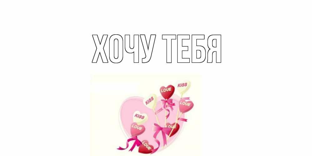 Открытка на каждый день с именем, Хочу-тебя Главная сердце, леденцы Прикольная открытка с пожеланием онлайн скачать бесплатно 