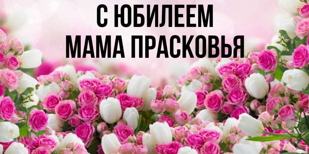 Открытка на каждый день с именем, Мама-Прасковья С юбилеем открытка с разными розами Прикольная открытка с пожеланием онлайн скачать бесплатно 