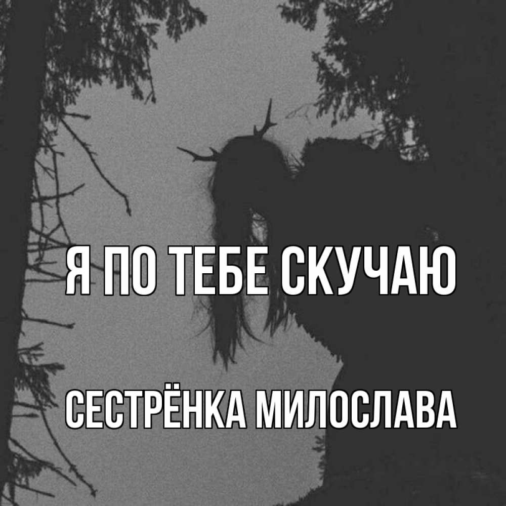 Открытка на каждый день с именем, Сестрёнка-Милослава Я по тебе скучаю пугаю Прикольная открытка с пожеланием онлайн скачать бесплатно 