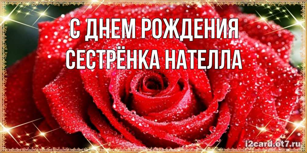 Открытка на каждый день с именем, Сестрёнка-Нателла С днем рождения роса и роза. открытка с красивой розой Прикольная открытка с пожеланием онлайн скачать бесплатно 