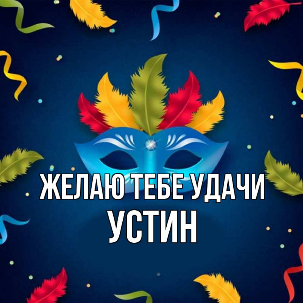 Открытка на каждый день с именем, Устин Желаю тебе удачи маска Прикольная открытка с пожеланием онлайн скачать бесплатно 