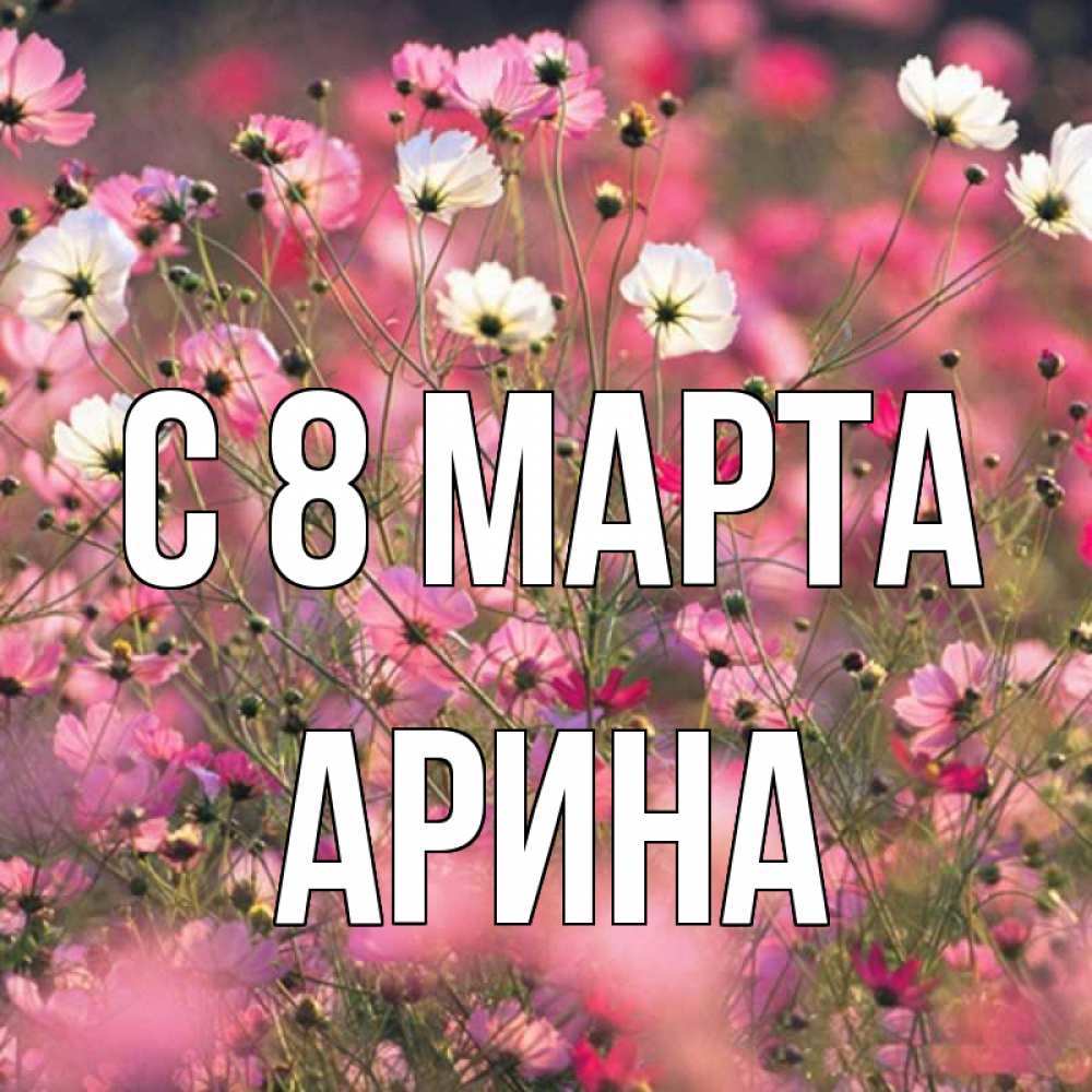 Открытка на каждый день с именем, Арина С 8 МАРТА красиво 1 Прикольная открытка с пожеланием онлайн скачать бесплатно 