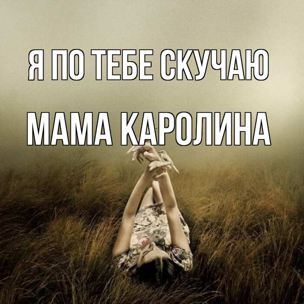 Открытка на каждый день с именем, Мама-Каролина Я по тебе скучаю девушка с голубями Прикольная открытка с пожеланием онлайн скачать бесплатно 