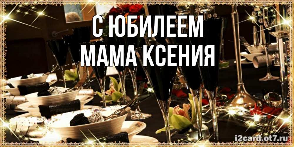 Открытка на каждый день с именем, Мама-Ксения С юбилеем пожелания на день рождения с столом полным еды Прикольная открытка с пожеланием онлайн скачать бесплатно 