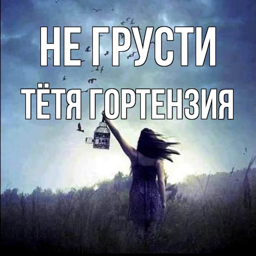 Открытка на каждый день с именем, Тётя-Гортензия Не грусти на волю Прикольная открытка с пожеланием онлайн скачать бесплатно 