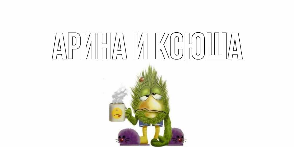 Открытка на каждый день с именем, Арина-и-Ксюша Главная выздоравливайте быстрее Прикольная открытка с пожеланием онлайн скачать бесплатно 