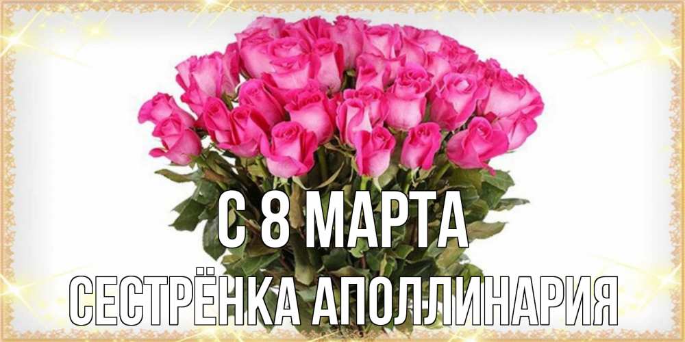 Открытка на каждый день с именем, Сестрёнка-Аполлинария С 8 МАРТА красивые открытки в оригинальной обработке на международный женский день Прикольная открытка с пожеланием онлайн скачать бесплатно 