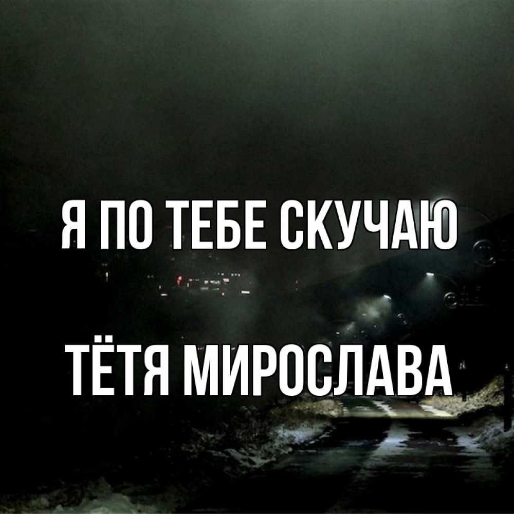Открытка на каждый день с именем, Тётя-Мирослава Я по тебе скучаю окраина города Прикольная открытка с пожеланием онлайн скачать бесплатно 