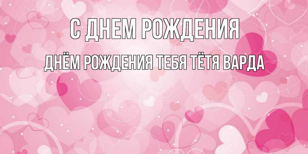 Открытка на каждый день с именем, днём-рождения-тебя-тётя-варда С днем рождения абстрактные узоры и сердечки Прикольная открытка с пожеланием онлайн скачать бесплатно 