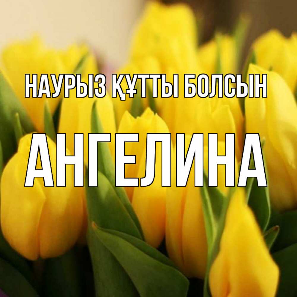 Открытка на каждый день с именем, Ангелина Наурыз құтты болсын цветы Прикольная открытка с пожеланием онлайн скачать бесплатно 