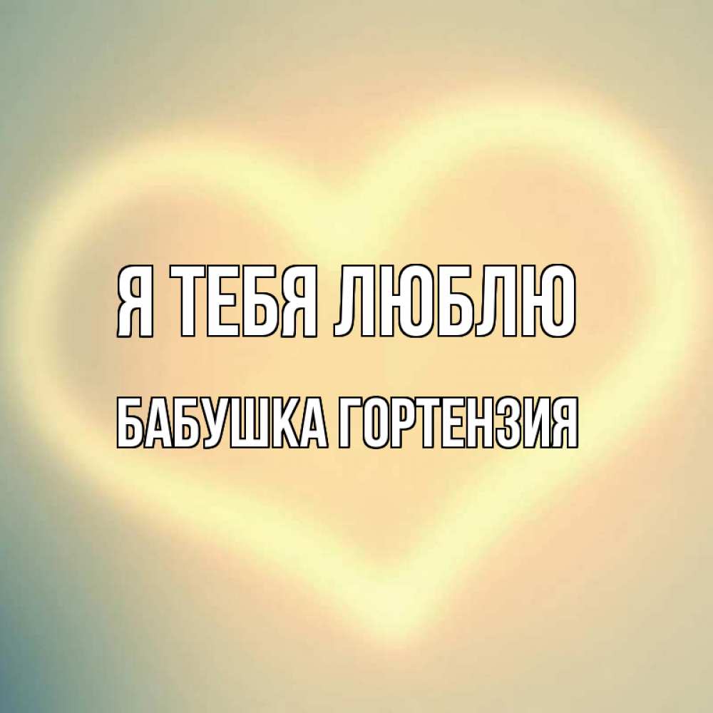 Открытка на каждый день с именем, Бабушка-Гортензия Я тебя люблю сердце Прикольная открытка с пожеланием онлайн скачать бесплатно 