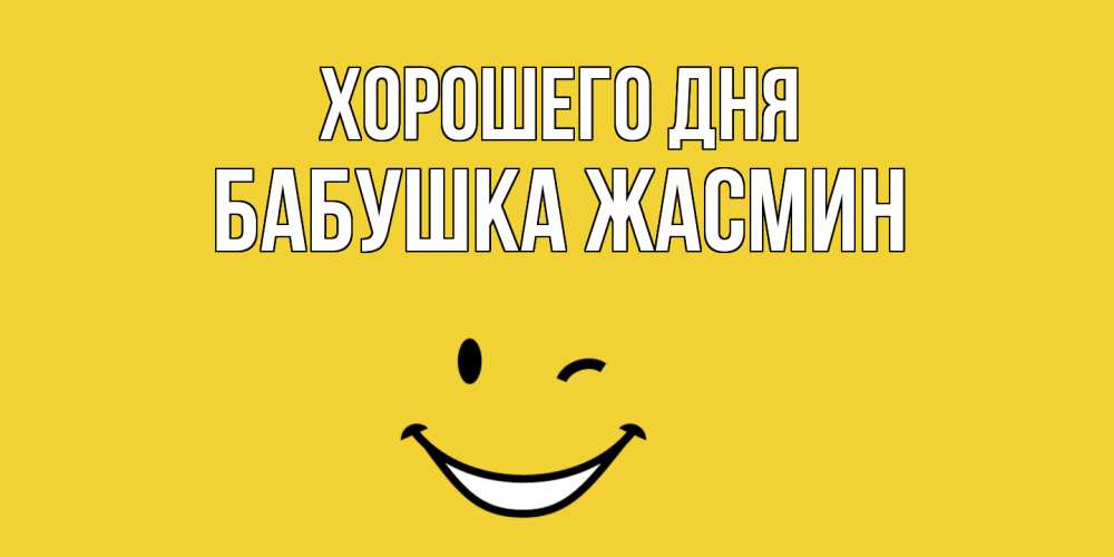 Открытка на каждый день с именем, Бабушка-Жасмин Хорошего дня позитивного дня Прикольная открытка с пожеланием онлайн скачать бесплатно 