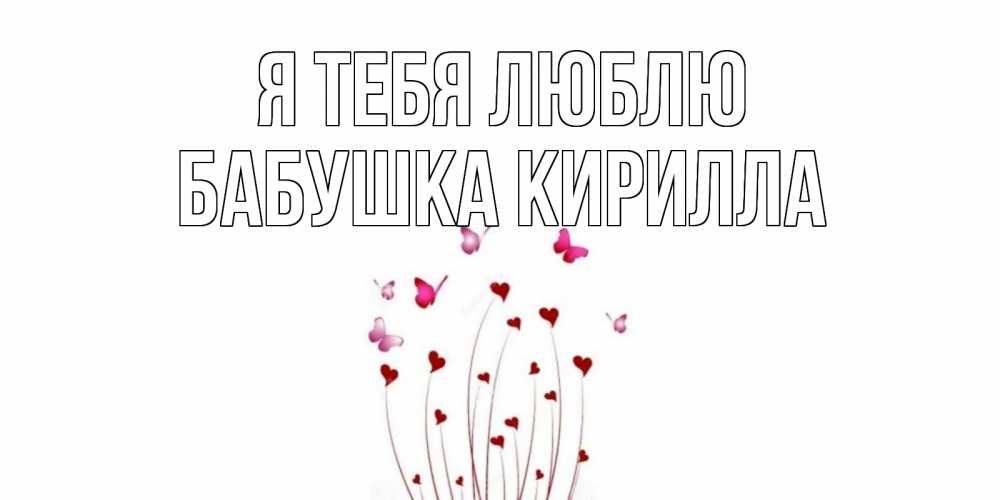 Открытка на каждый день с именем, Бабушка-Кирилла Я тебя люблю бабо Прикольная открытка с пожеланием онлайн скачать бесплатно 