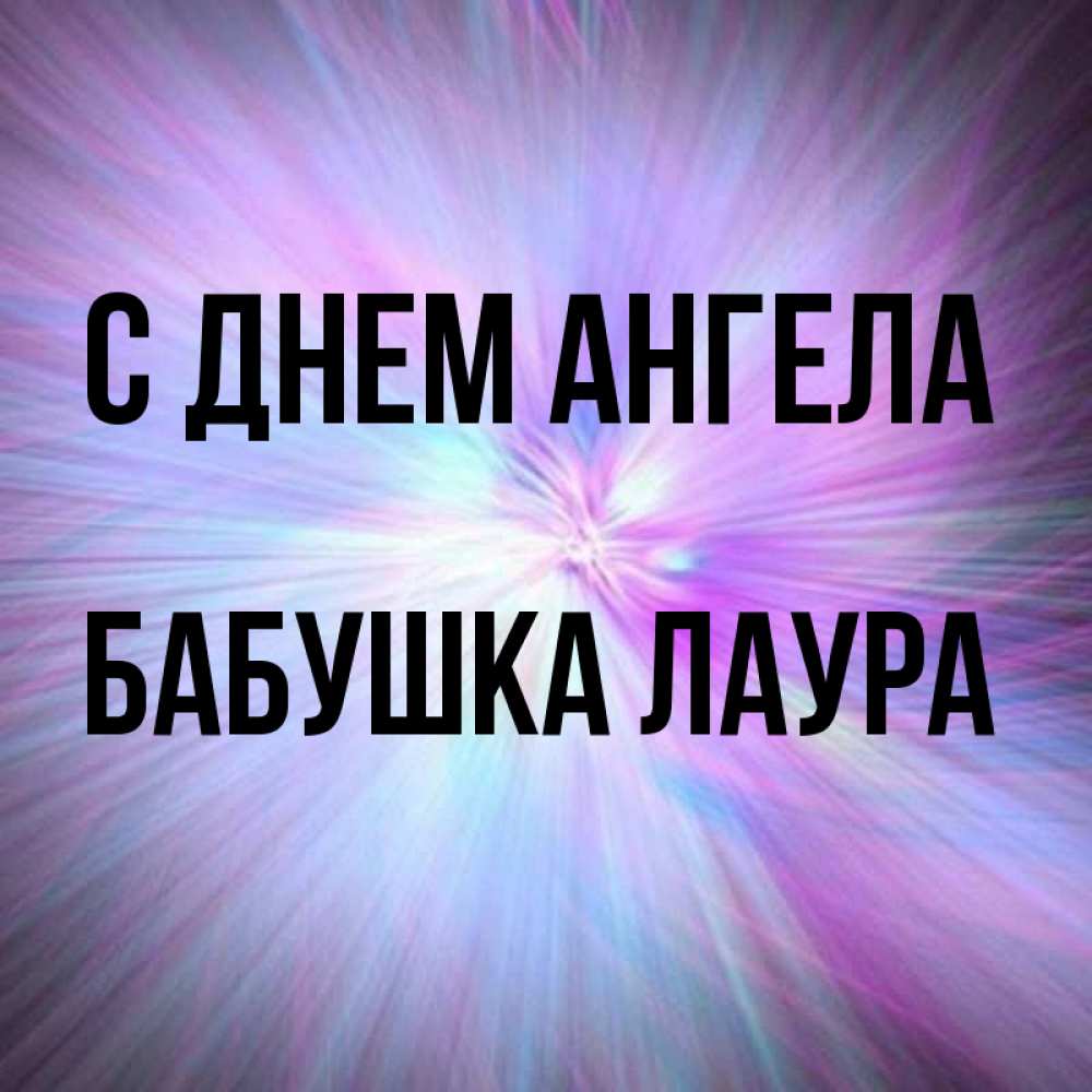 Открытка на каждый день с именем, Бабушка-Лаура С днем ангела ангельский свет Прикольная открытка с пожеланием онлайн скачать бесплатно 