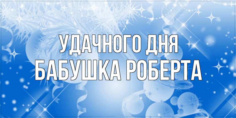 Открытка на каждый день с именем, Бабушка-Роберта Удачного дня удачи днем Прикольная открытка с пожеланием онлайн скачать бесплатно 