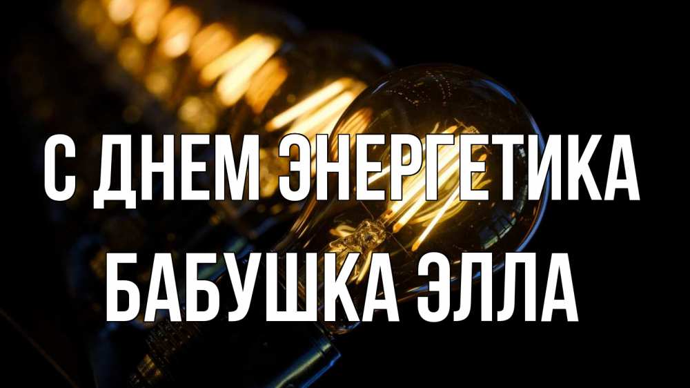 Открытка на каждый день с именем, Бабушка-Элла С днем энергетика лампочка Прикольная открытка с пожеланием онлайн скачать бесплатно 