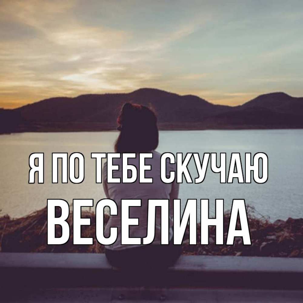 Открытка на каждый день с именем, Веселина Я по тебе скучаю я уже соскучилась Прикольная открытка с пожеланием онлайн скачать бесплатно 